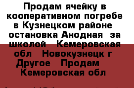 Продам ячейку в кооперативном погребе,в Кузнецком районе, остановка Анодная, за школой - Кемеровская обл., Новокузнецк г. Другое » Продам   . Кемеровская обл.